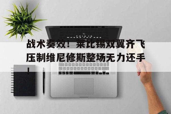 战术奏效！莱比锡双翼齐飞压制维尼修斯整场无力还手！的简单介绍